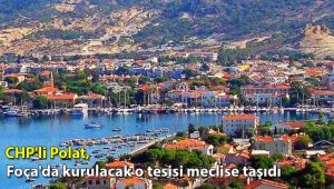 CHP'li Polat, Foça'da kurulacak o tesisi meclise taşıdı