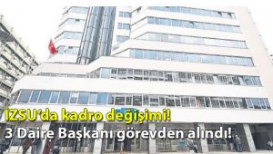 İZSU'da kadro değişimi! 3 Daire Başkanı görevden alındı!