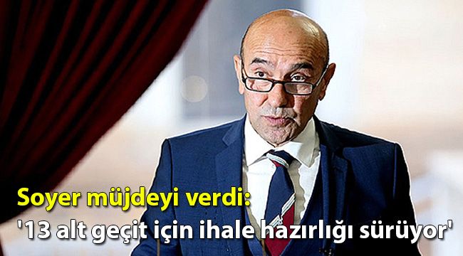 Soyer müjdeyi verdi: '13 alt geçit için ihale hazırlığı sürüyor'