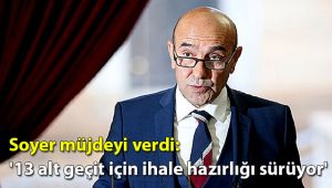 Soyer müjdeyi verdi: '13 alt geçit için ihale hazırlığı sürüyor'