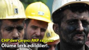 CHP'den çarpıcı AKP raporu: Ölüme terk edildiler