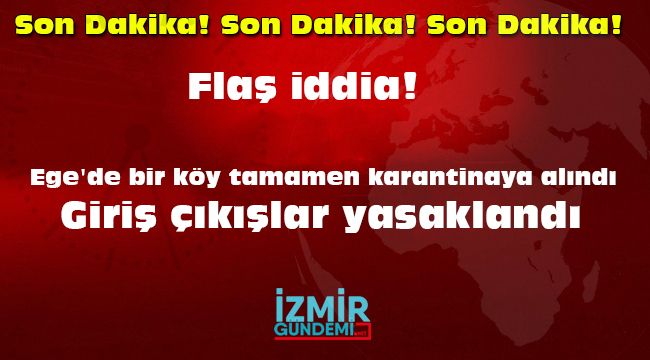 Son dakika! Flaş iddia! Ege'de bir köy tamamen karantinaya alındı, giriş çıkışlar yasaklandı