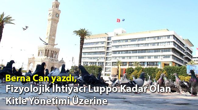 Berna Can yazdı: 'Fizyolojik İhtiyacı Luppo Kadar Olan Kitle Yönetimi Üzerine'